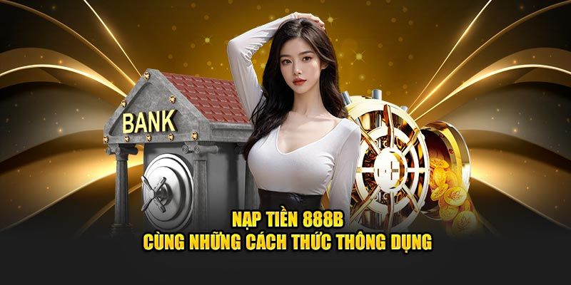 Hướng dẫn người chơi nạp tiền 888B nhanh chóng an toàn